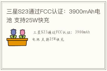 三星S23通过FCC认证：3900mAh电池 支持25W快充