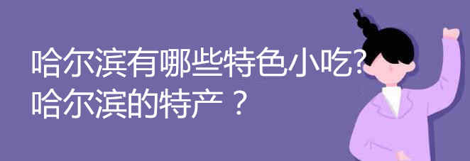 哈尔滨有哪些特色小吃 哈尔滨的特产介绍