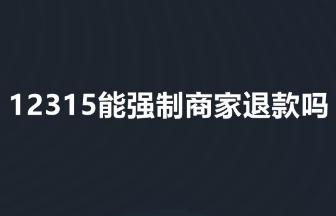 12315能强制商家退款吗 12315能强制商家退款不