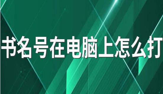 书名号在电脑上怎么打 书名号在电脑上的打法