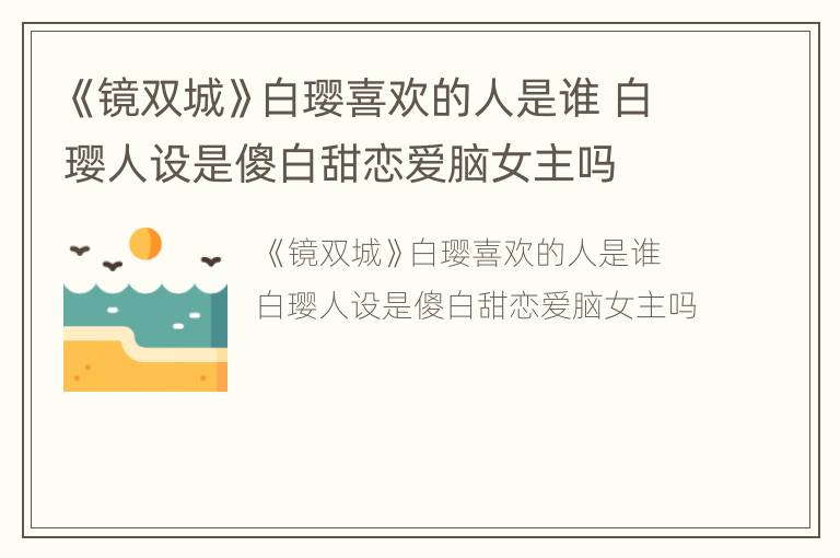 《镜双城》白璎喜欢的人是谁 白璎人设是傻白甜恋爱脑女主吗