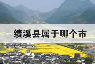 绩溪县属于哪个市 绩溪县属于哪个市哪个省