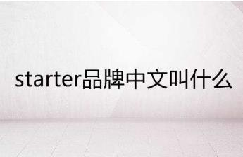 starter品牌中文叫什么？starter潮牌中文介绍