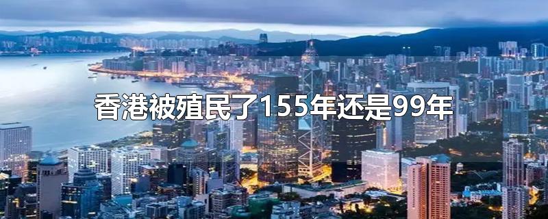 我们的香港被英国殖民了155年还是99年？