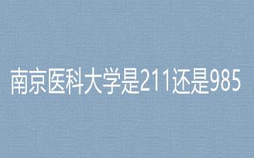 南京医科大学是211还是985？南京医科大学是985大学吗？