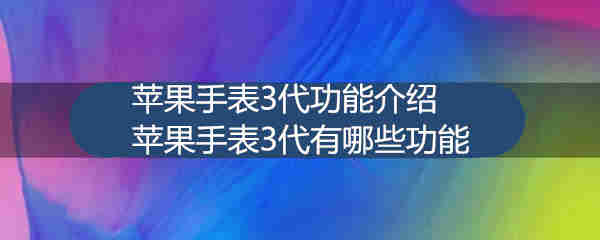 苹果手表3代功能介绍 苹果手表3代有哪些功能