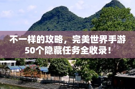 不一样的攻略，完美世界手游50个隐藏任务全收录！