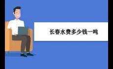 2022长春居民用水一吨水多少钱（长春自来水阶梯收费标准是多少）