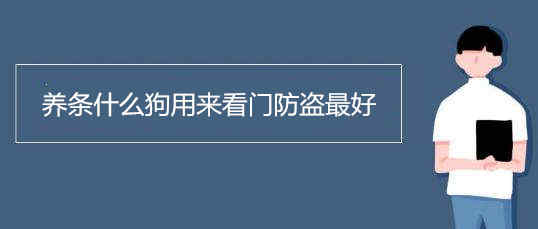 养条什么狗用来看门防盗最好