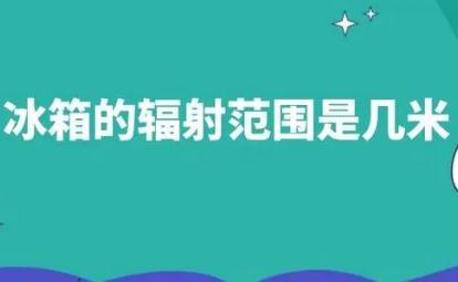 冰箱的辐射范围是几米 冰箱的辐射范围是几米的