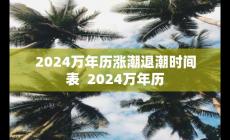 2024万年历涨潮退潮时间表 对应2024万年历