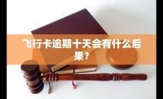 飞行卡逾期十天会有什么后果？会怎么样？