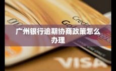 广州银行逾期协商政策怎么办理