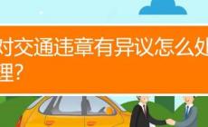 车辆违章有异议怎么处理？车辆违章有异议如何处理？