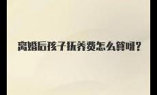 夫妻离婚后孩子抚养费怎么算