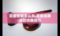 花薪逾期怎么办,花薪逾期还款协商技巧