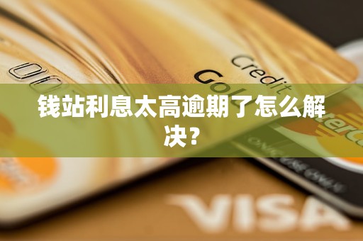 钱站<a href=http://www.4cbk.com/e/tags/?tagname=%E5%88%A9%E6%81%AF target=_blank class=infotextkey>利息</a>太高逾期了怎么解决？