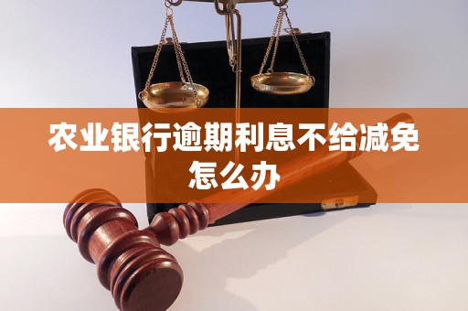农业银行逾期<a href=http://www.4cbk.com/e/tags/?tagname=%E5%88%A9%E6%81%AF target=_blank class=infotextkey>利息</a>不给减免怎么办