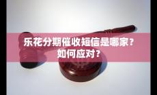 乐花分期催收短信是哪家的？如何应对的好？