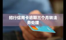 招行信用卡逾期三个月转法务处理