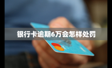 银行卡逾期6万会怎样处罚