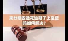 来分期安逸花逾期了,上征信吗？如何解决？