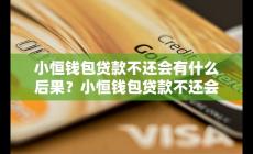 小恒钱包贷款钱不还怎么样 会影响信用吗