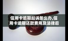 信用卡逾期起诉怎么办,信用卡逾期还款费用及法律后果