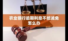 农业银行逾期利息不给减免怎么办