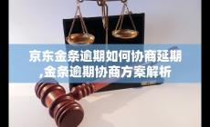 京东金条逾期如何协商延期？逾期协商方案最新解析