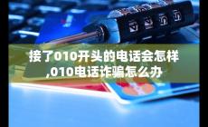 接了010开头的电话会怎样 010 诈骗怎么办