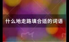 什么地走路填合适的词语有哪些？