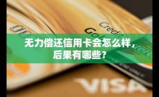 无力偿还信用卡会怎么样？后果分析？