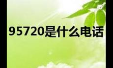 95720是什么电话号码 95720主动来电的原因‌‌