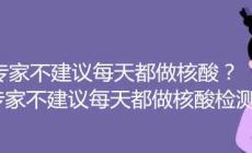 专家不建议每天都做核酸 专家不建议每天都做核酸检测