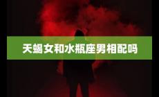 天蝎女和水瓶座男相配吗？充满挑战和机遇的关系