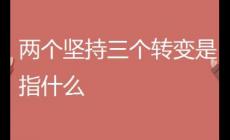 两个坚持三个转变指的是什么内容