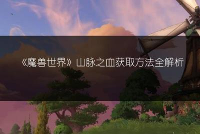 《魔兽世界》山脉之血获取方法全解析