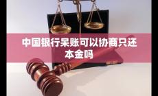 中国银行呆账怎么还 中国银行呆账可以协商只还本金吗