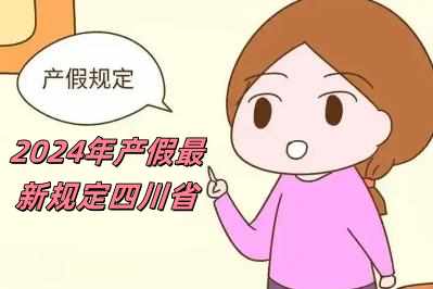 2024年产假最新规定四川省（2024年产假最新规定）
