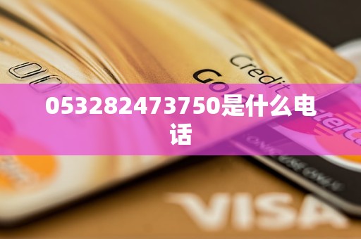 053282473750是什么电话