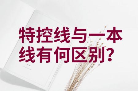 一本线与特控线的区别是什么 哪个高一点