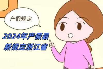 2024年产假最新规定浙江省（2024年产假最新规定）