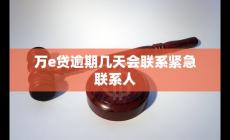万e贷逾期几天会联系紧急联系人