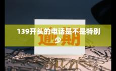 139开头的电话号码是哪里的（139开头的电话是不是特别少呀）